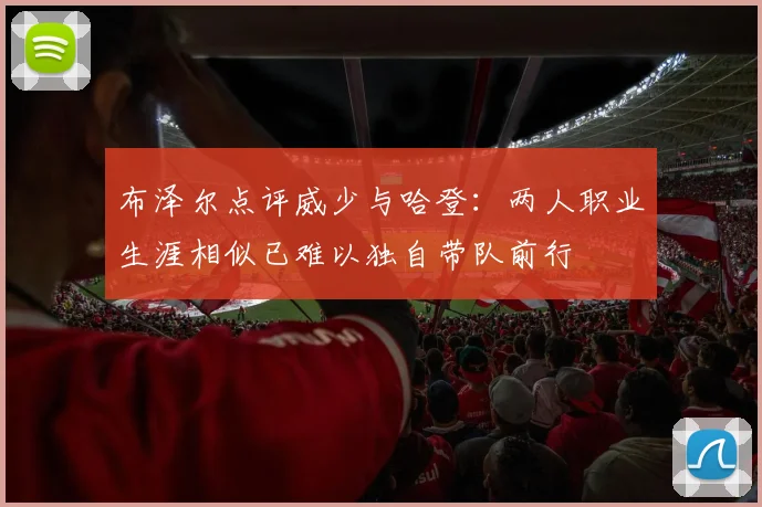 布泽尔点评威少与哈登：两人职业生涯相似已难以独自带队前行