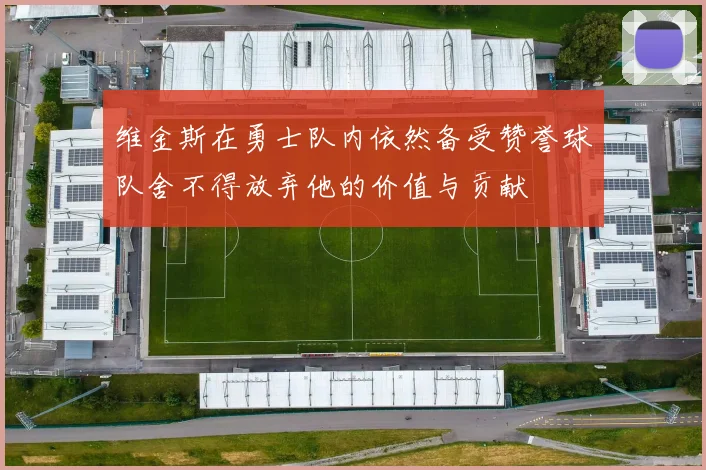 维金斯在勇士队内依然备受赞誉球队舍不得放弃他的价值与贡献