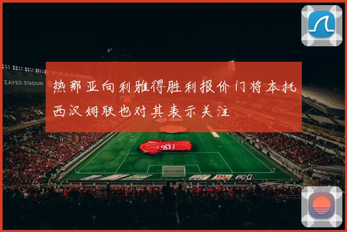 热那亚向利雅得胜利报价门将本托西汉姆联也对其表示关注