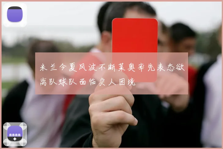 米兰今夏风波不断莱奥率先表态欲离队球队面临卖人困境